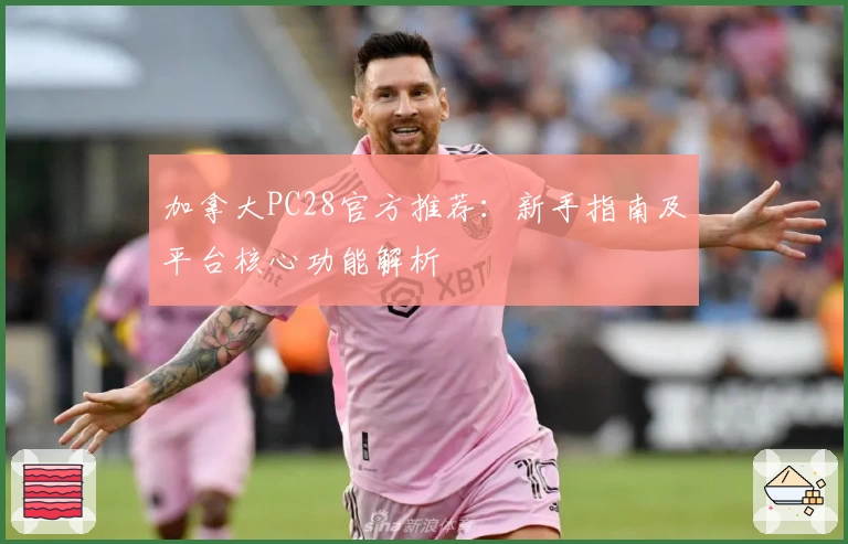 加拿大PC28官方推荐:新手指南及平台核心功能解析