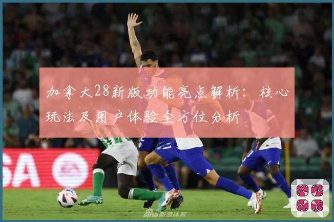 加拿大28新版功能亮点解析：核心玩法及用户体验全方位分析