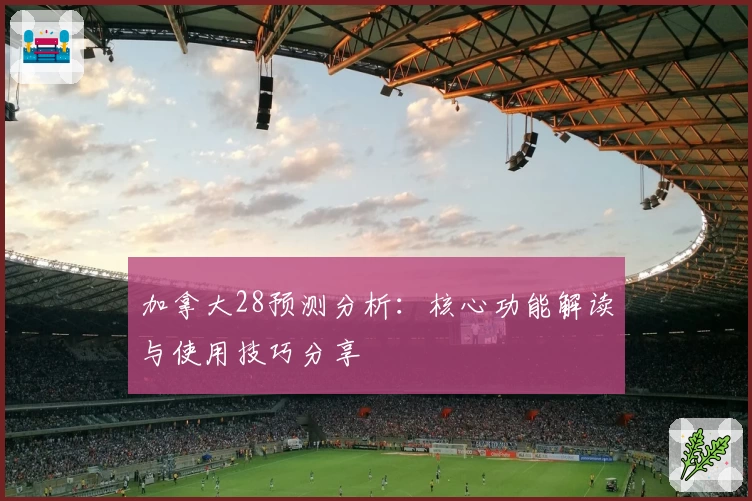 加拿大28预测分析：核心功能解读与使用技巧分享
