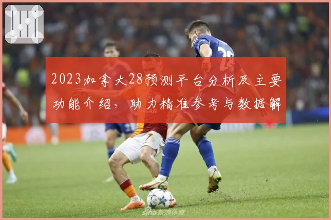 2023加拿大28预测平台分析及主要功能介绍，助力精准参考与数据解读