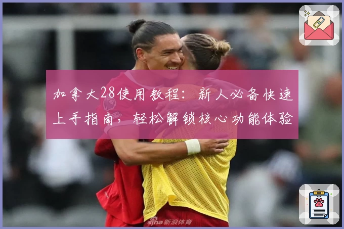 加拿大28使用教程：新人必备快速上手指南，轻松解锁核心功能体验
