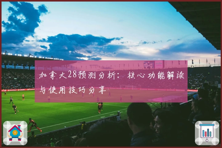 加拿大28预测分析：核心功能解读与使用技巧分享