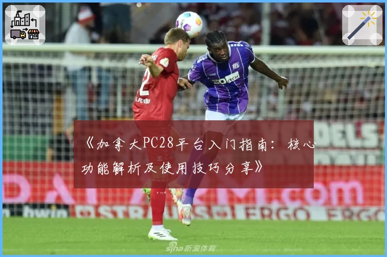 《加拿大PC28平台入门指南：核心功能解析及使用技巧分享》