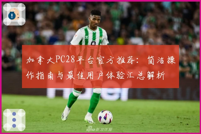 加拿大PC28平台官方推荐:简洁操作指南与最佳用户体验汇总解析