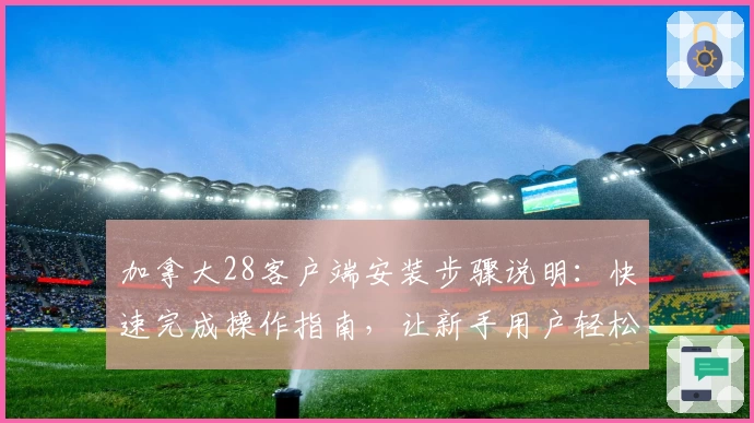 加拿大28客户端安装步骤说明：快速完成操作指南，让新手用户轻松上手体验