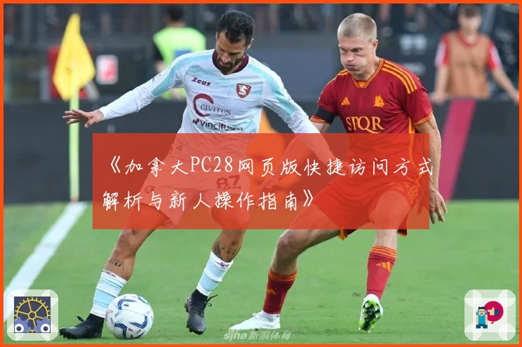 《加拿大PC28网页版快捷访问方式解析与新人操作指南》